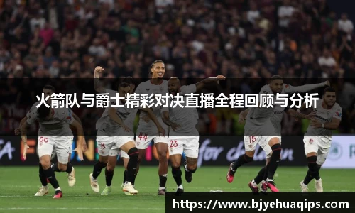 火箭队与爵士精彩对决直播全程回顾与分析