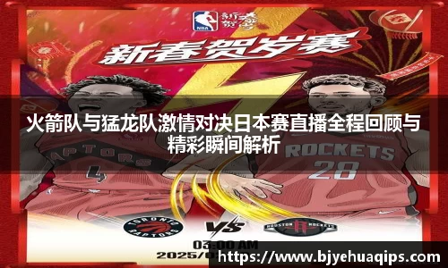 火箭队与猛龙队激情对决日本赛直播全程回顾与精彩瞬间解析